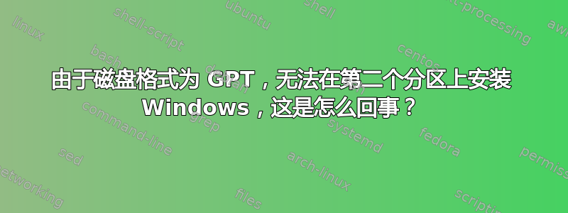 由于磁盘格式为 GPT，无法在第二个分区上安装 Windows，这是怎么回事？