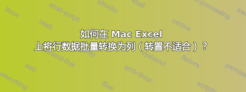 如何在 Mac Excel 上将行数据批量转换为列（转置不适合）？