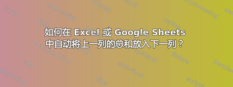 如何在 Excel 或 Google Sheets 中自动将上一列的总和放入下一列？