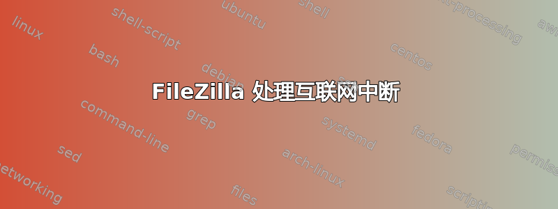 FileZilla 处理互联网中断