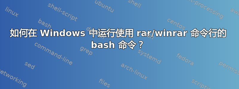 如何在 Windows 中运行使用 rar/winrar 命令行的 bash 命令？