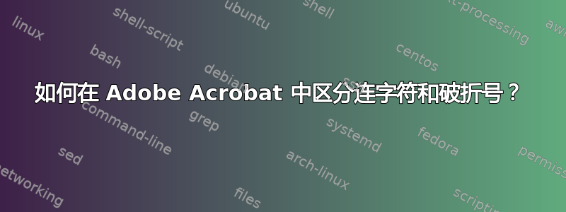 如何在 Adob​​e Acrobat 中区分连字符和破折号？