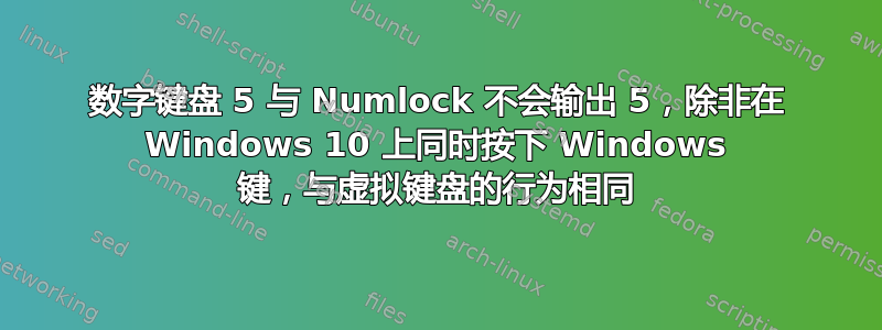 数字键盘 5 与 Numlock 不会输出 5，除非在 Windows 10 上同时按下 Windows 键，与虚拟键盘的行为相同