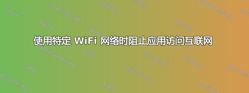 使用特定 WiFi 网络时阻止应用访问互联网