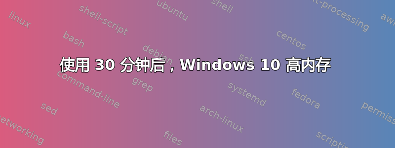 使用 30 分钟后，Windows 10 高内存