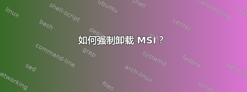 如何强制卸载 MSI？