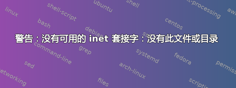 警告：没有可用的 inet 套接字：没有此文件或目录