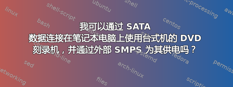 我可以通过 SATA 数据连接在笔记本电脑上使用台式机的 DVD 刻录机，并通过外部 SMPS 为其供电吗？