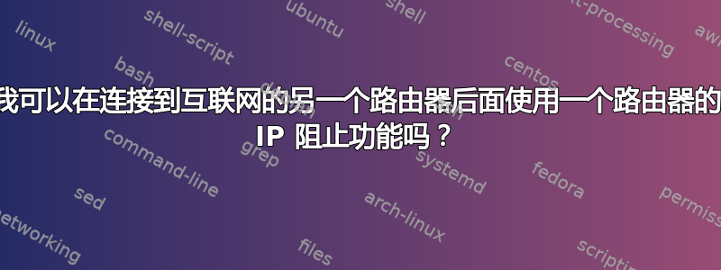 我可以在连接到互联网的另一个路由器后面使用一个路由器的 IP 阻止功能吗？