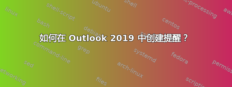 如何在 Outlook 2019 中创建提醒？