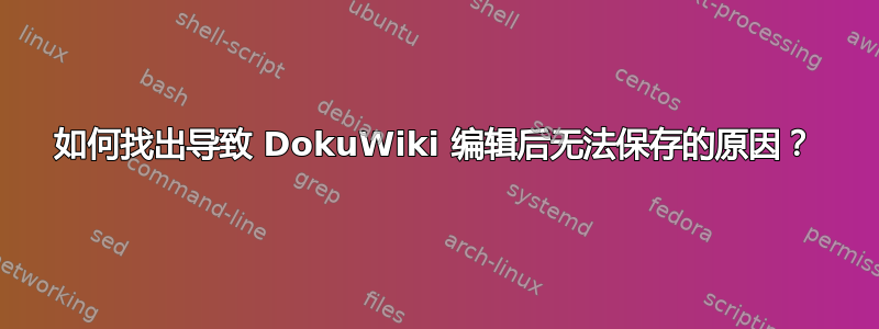 如何找出导致 DokuWiki 编辑后无法保存的原因？