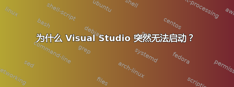 为什么 Visual Studio 突然无法启动？