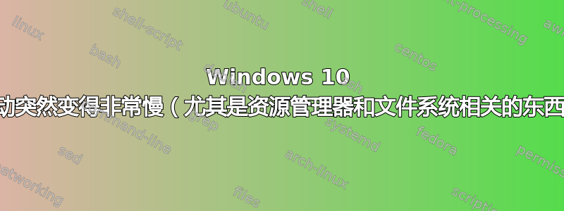 Windows 10 启动突然变得非常慢（尤其是资源管理器和文件系统相关的东西）