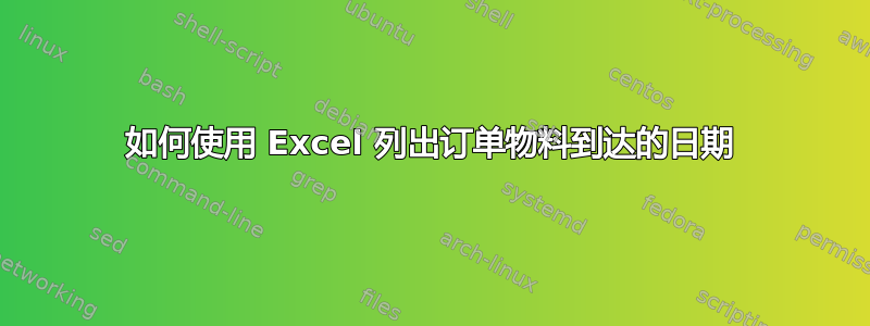 如何使用 Excel 列出订单物料到达的日期