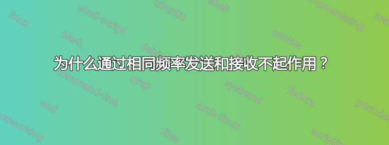 为什么通过相同频率发送和接收不起作用？