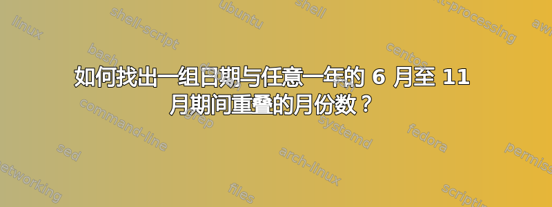 如何找出一组日期与任意一年的 6 月至 11 月期间重叠的月份数？