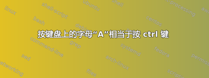 按键盘上的字母“A”相当于按 ctrl 键