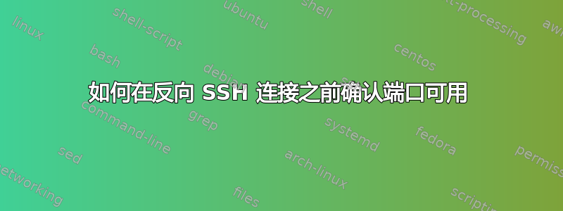 如何在反向 SSH 连接之前确认端口可用