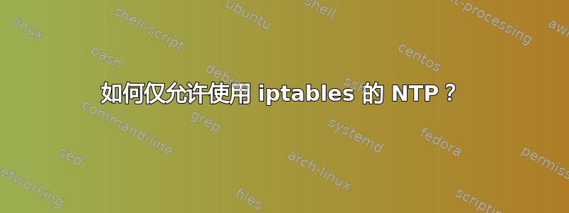 如何仅允许使用 iptables 的 NTP？