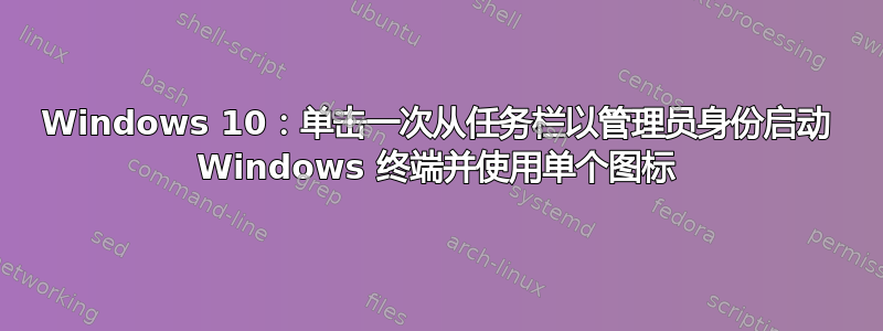 Windows 10：单击一次从任务栏以管理员身份启动 Windows 终端并使用单个图标