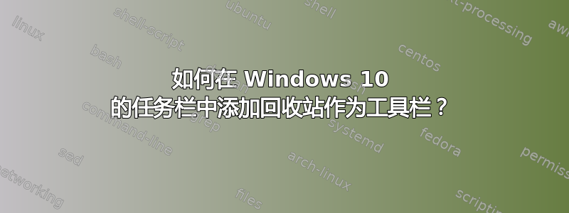 如何在 Windows 10 的任务栏中添加回收站作为工具栏？