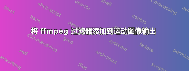 将 ffmpeg 过滤器添加到运动图像输出