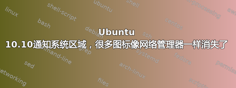 Ubuntu 10.10通知系统区域，很多图标像网络管理器一样消失了