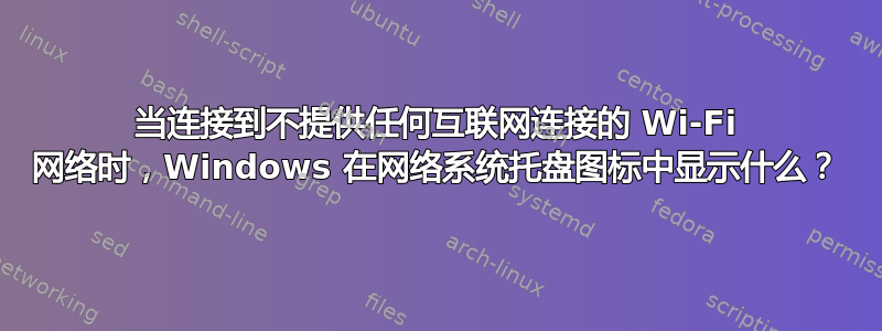 当连接到不提供任何互联网连接的 Wi-Fi 网络时，Windows 在网络系统托盘图标中显示什么？