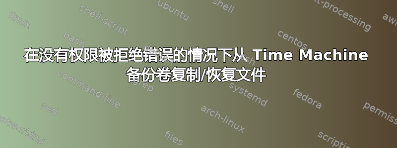 在没有权限被拒绝错误的情况下从 Time Machine 备份卷复制/恢复文件