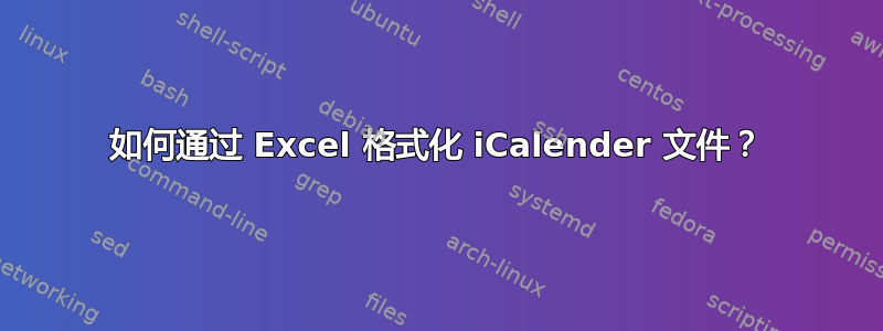 如何通过 Excel 格式化 iCalender 文件？