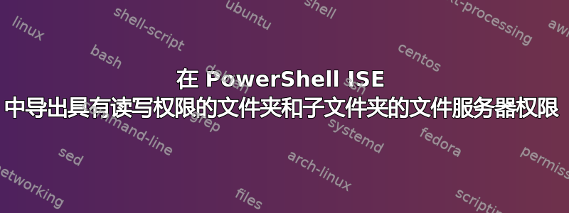 在 PowerShell ISE 中导出具有读写权限的文件夹和子文件夹的文件服务器权限