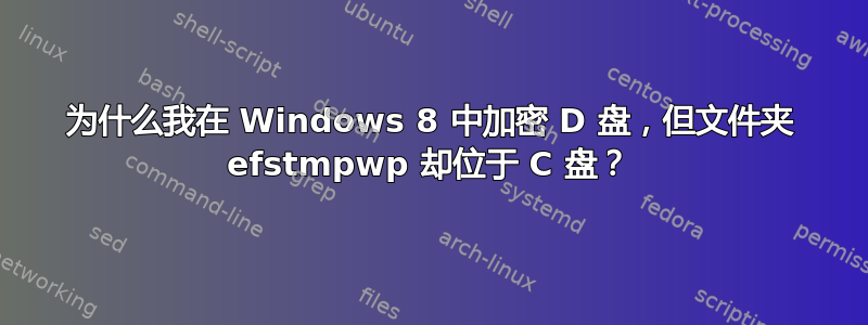 为什么我在 Windows 8 中加密 D 盘，但文件夹 efstmpwp 却位于 C 盘？