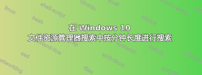 在 Windows 10 文件资源管理器搜索中按分钟长度进行搜索