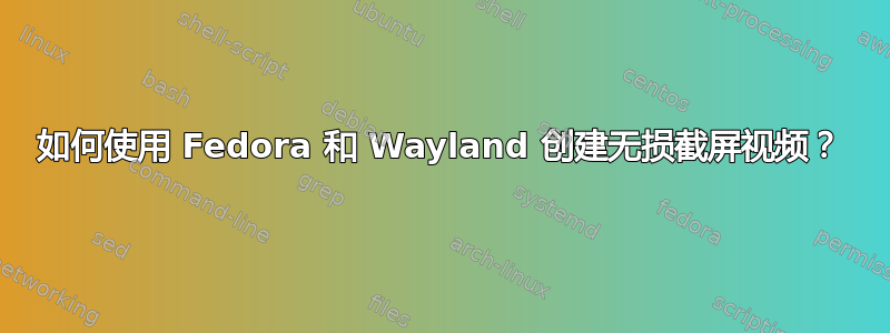 如何使用 Fedora 和 Wayland 创建无损截屏视频？