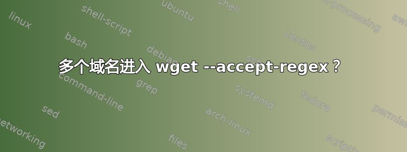 多个域名进入 wget --accept-regex？