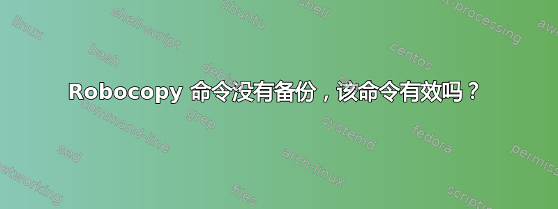 Robocopy 命令没有备份，该命令有效吗？