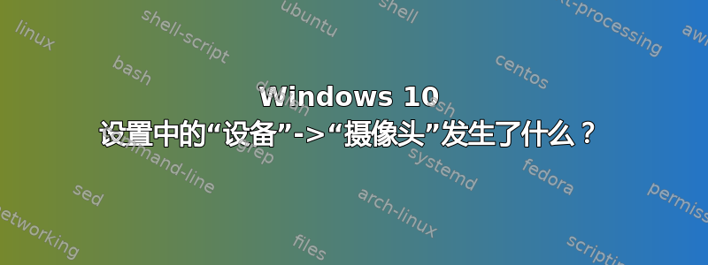 Windows 10 设置中的“设备”->“摄像头”发生了什么？