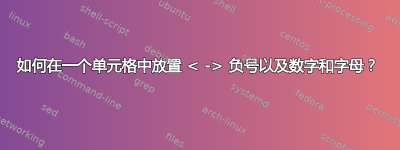 如何在一个单元格中放置 < -> 负号以及数字和字母？