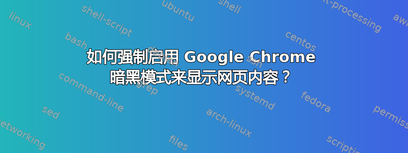 如何强制启用 Google Chrome 暗黑模式来显示网页内容？