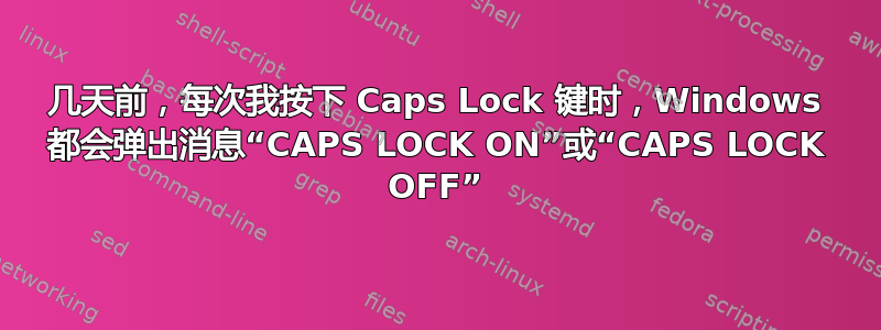 几天前，每次我按下 Caps Lock 键时，Windows 都会弹出消息“CAPS LOCK ON”或“CAPS LOCK OFF”