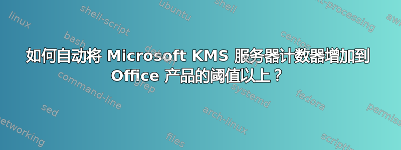 如何自动将 Microsoft KMS 服务器计数器增加到 Office 产品的阈值以上？