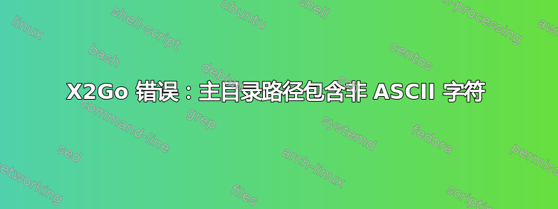 X2Go 错误：主目录路径包含非 ASCII 字符