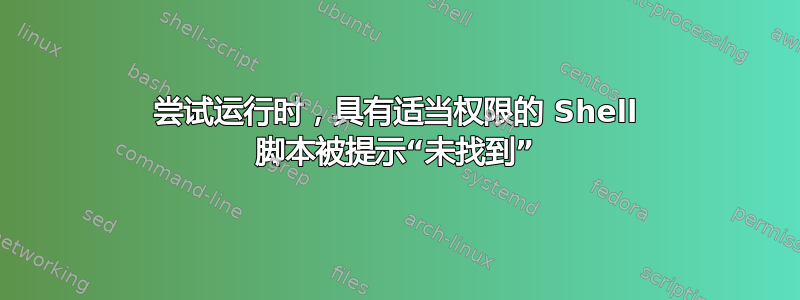 尝试运行时，具有适当权限的 Shell 脚本被提示“未找到”