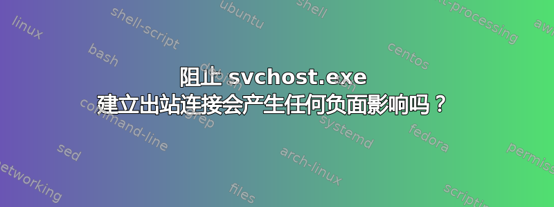 阻止 svchost.exe 建立出站连接会产生任何负面影响吗？