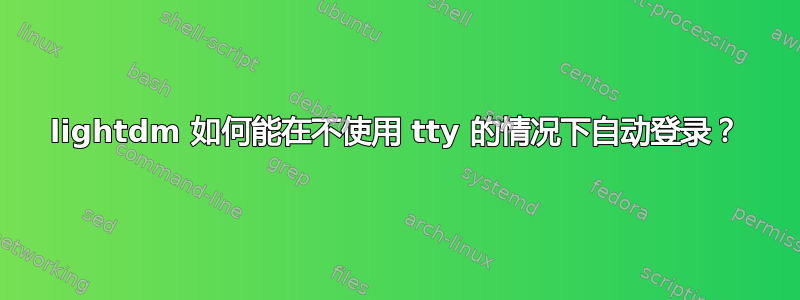 lightdm 如何能在不使用 tty 的情况下自动登录？