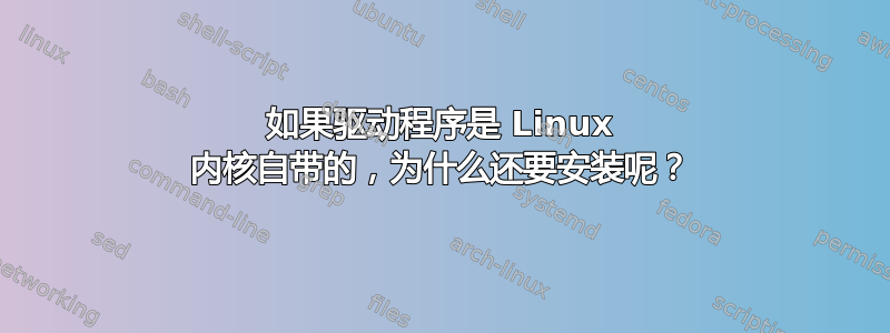 如果驱动程序是 Linux 内核自带的，为什么还要安装呢？