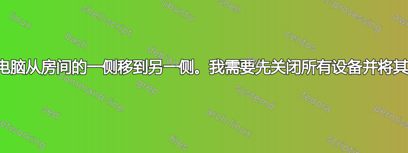 我需要将电脑从房间的一侧移到另一侧。我需要先关闭所有设备并将其关闭吗？