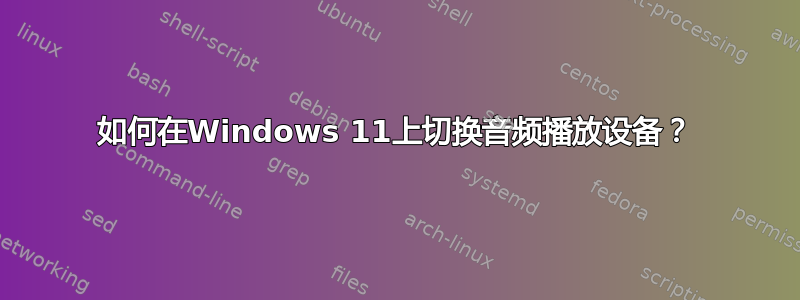 如何在Windows 11上切换音频播放设备？