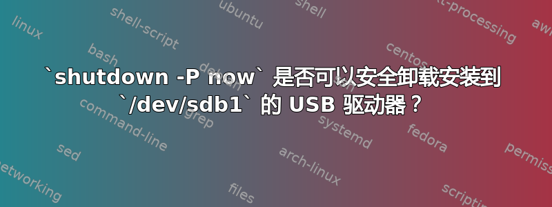 `shutdown -P now` 是否可以安全卸载安装到 `/dev/sdb1` 的 USB 驱动器？