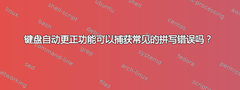 键盘自动更正功能可以捕获常见的拼写错误吗？